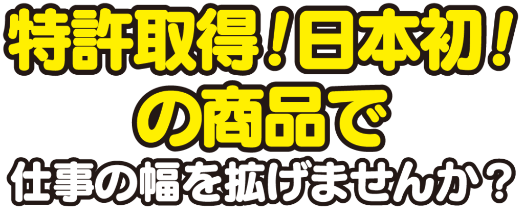 特許取得!日本初の商品で仕事の幅を拡げませんか?
